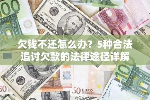 北京欠钱不还怎么办？5种合法追讨欠款的法律途径详解