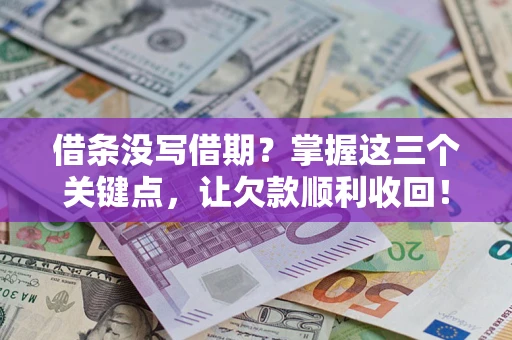 北京借条没写借期？掌握这三个关键点，让欠款顺利收回！
