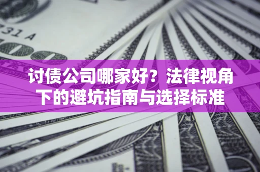 北京讨债公司哪家好？法律视角下的避坑指南与选择标准