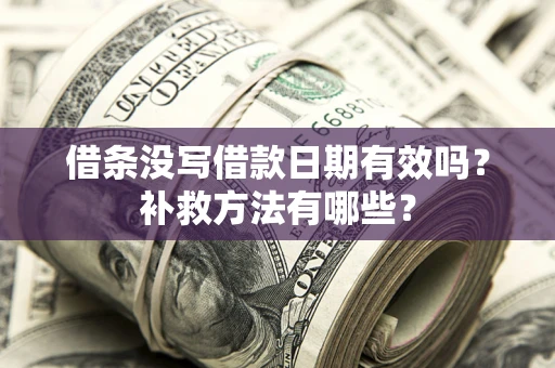 北京借条没写借款日期有效吗?补救方法有哪些? 北京借条没写借款日期有效吗?补救方法有哪些?