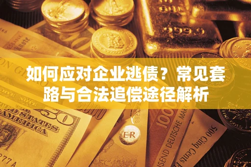 北京如何应对企业逃债？常见套路与合法追偿途径解析