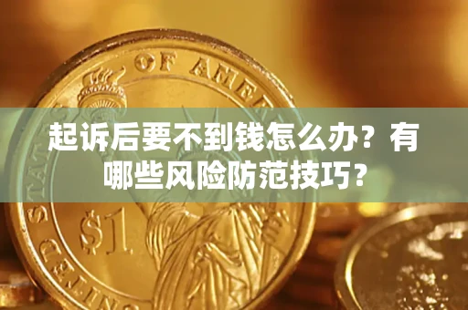 北京起诉后要不到钱怎么办?有哪些风险防范技巧? 北京起诉后要不到钱怎么办?有哪些风险防范技巧?