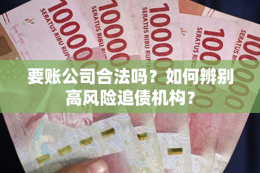 北京要账公司合法吗？如何辨别高风险追债机构？