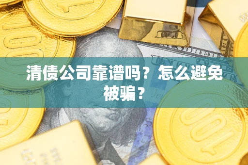 北京清债公司靠谱吗？怎么避免被骗？