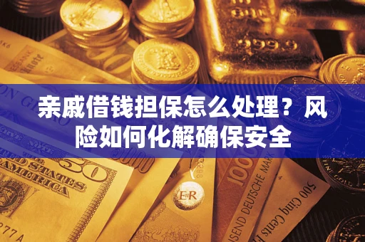 北京亲戚借钱担保怎么处理？风险如何化解确保安全