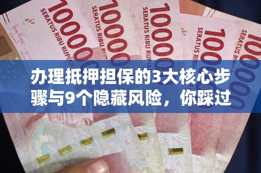 北京办理抵押担保的3大核心步骤与9个隐藏风险，你踩过哪个坑？