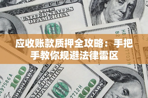 北京应收账款质押全攻略：手把手教你规避法律雷区