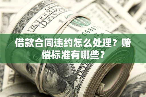 北京借款合同违约怎么处理？赔偿标准有哪些？