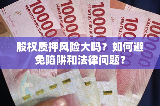 北京股权质押风险大吗？如何避免陷阱和法律问题？