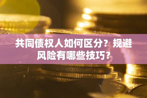 北京共同债权人如何区分？规避风险有哪些技巧？