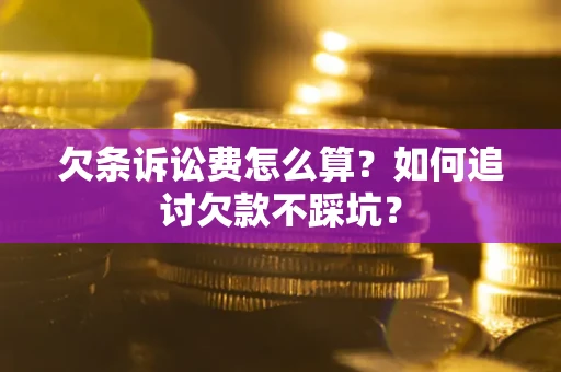 北京欠条诉讼费怎么算？如何追讨欠款不踩坑？