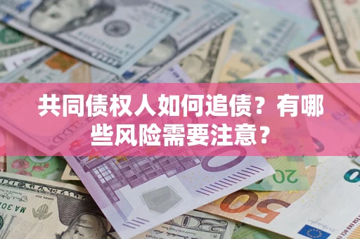 北京共同债权人如何追债？有哪些风险需要注意？