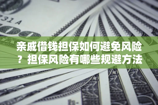 北京亲戚借钱担保如何避免风险？担保风险有哪些规避方法？