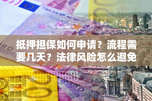 北京抵押担保如何申请？流程需要几天？法律风险怎么避免？避坑指南
