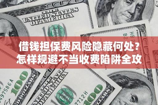 北京借钱担保费风险隐藏何处？怎样规避不当收费陷阱全攻略！