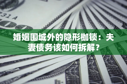 北京婚姻围城外的隐形枷锁：夫妻债务该如何拆解？