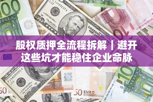 北京股权质押全流程拆解｜避开这些坑才能稳住企业命脉