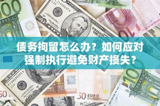 北京债务拘留怎么办？如何应对强制执行避免财产损失？