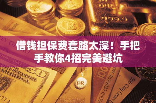 北京借钱担保费套路太深！手把手教你4招完美避坑