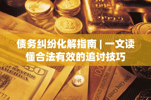 北京债务纠纷化解指南 | 一文读懂合法有效的追讨技巧