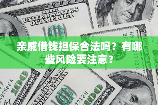 北京亲戚借钱担保合法吗？有哪些风险要注意？
