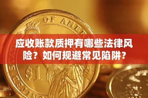 北京应收账款质押有哪些法律风险？如何规避常见陷阱？