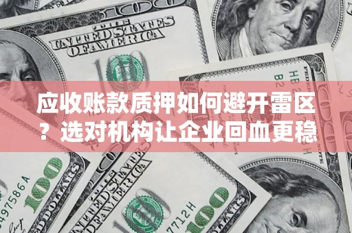 北京应收账款质押如何避开雷区？选对机构让企业回血更稳