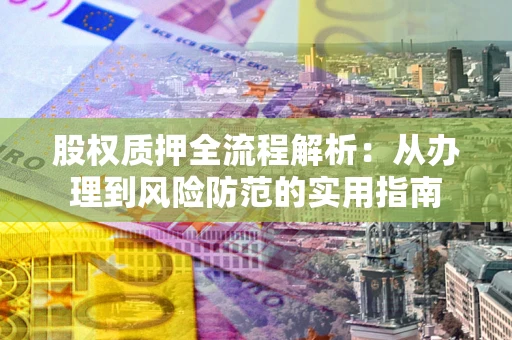 北京股权质押全流程解析：从办理到风险防范的实用指南