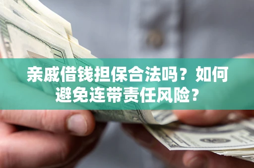 北京亲戚借钱担保合法吗？如何避免连带责任风险？