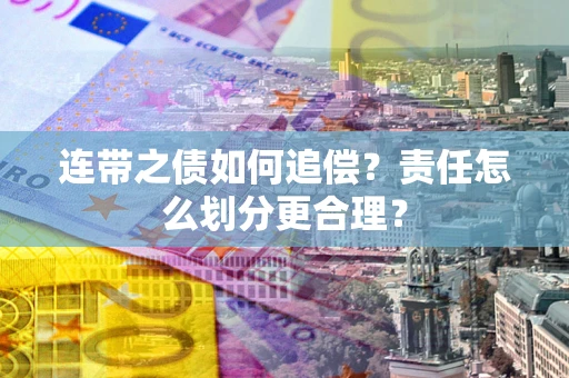 北京连带之债如何追偿？责任怎么划分更合理？
