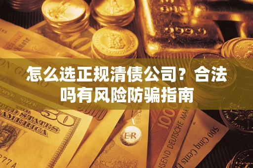 北京怎么选正规清债公司？合法吗有风险防骗指南