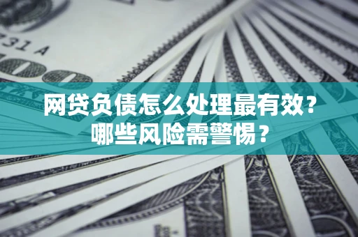 北京网贷负债怎么处理最有效？哪些风险需警惕？