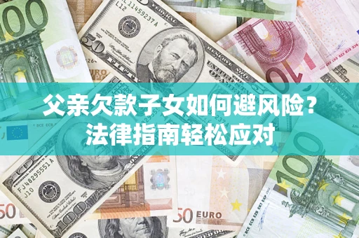 北京父亲欠款子女如何避风险？法律指南轻松应对