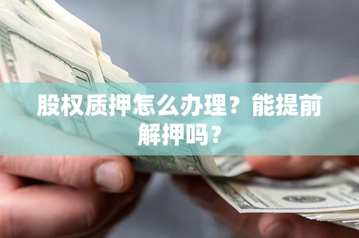 北京股权质押怎么办理？能提前解押吗？
