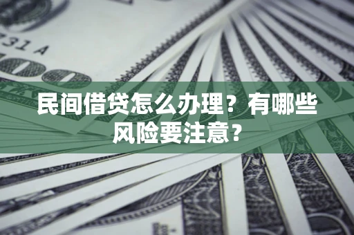 北京民间借贷怎么办理？有哪些风险要注意？