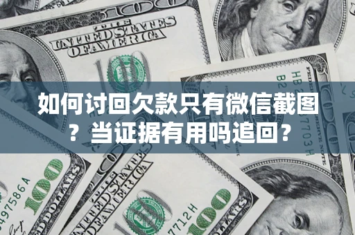 北京如何讨回欠款只有微信截图？当证据有用吗追回？