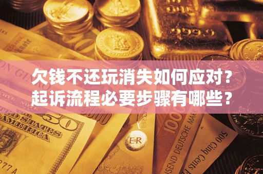 北京欠钱不还玩消失如何应对？起诉流程必要步骤有哪些？