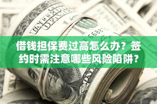 北京借钱担保费过高怎么办？签约时需注意哪些风险陷阱？