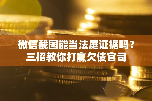 北京微信截图能当法庭证据吗？三招教你打赢欠债官司