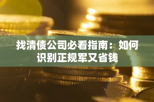 北京找清债公司必看指南：如何识别正规军又省钱