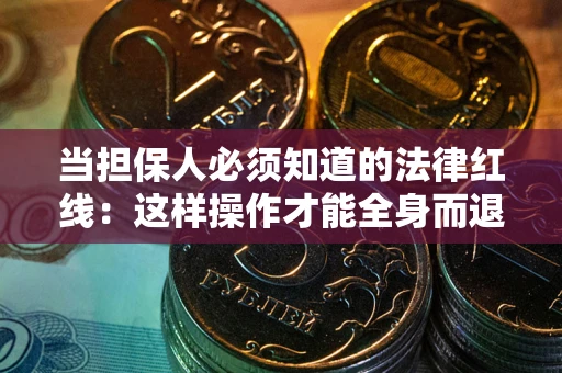 北京当担保人必须知道的法律红线：这样操作才能全身而退