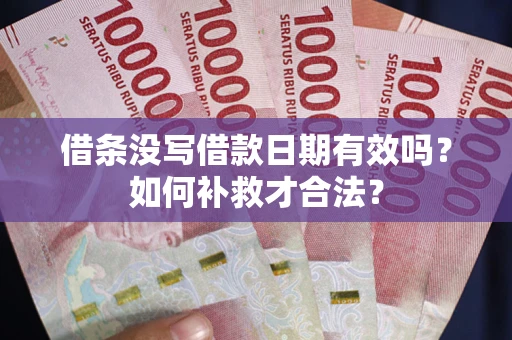 北京借条没写借款日期有效吗？如何补救才合法？