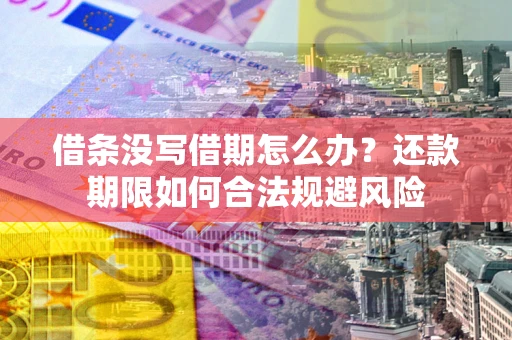 北京借条没写借期怎么办？还款期限如何合法规避风险