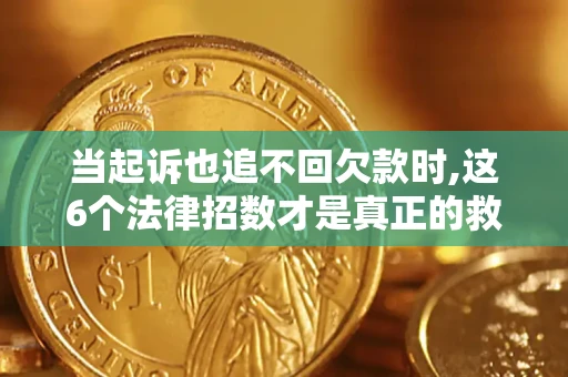 北京当起诉也追不回欠款时,这6个法律招数才是真正的救命稻草