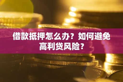 北京借款抵押怎么办？如何避免高利贷风险？