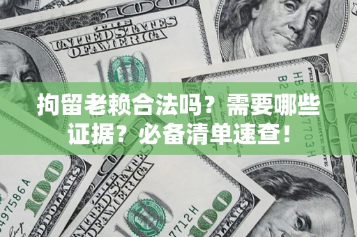 北京拘留老赖合法吗？需要哪些证据？必备清单速查！