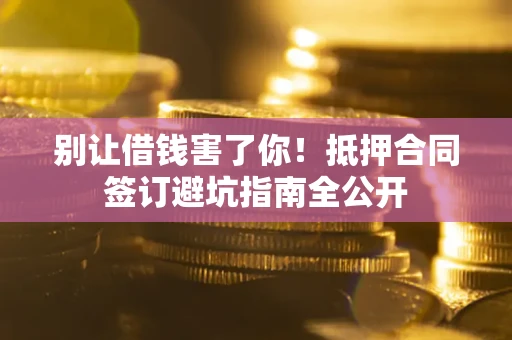 北京别让借钱害了你！抵押合同签订避坑指南全公开