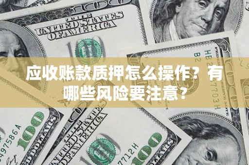 北京应收账款质押怎么操作？有哪些风险要注意？