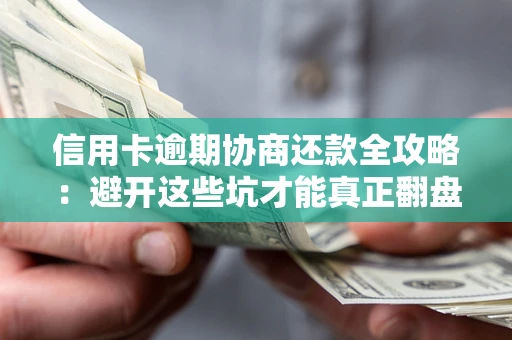 北京信用卡逾期协商还款全攻略：避开这些坑才能真正翻盘