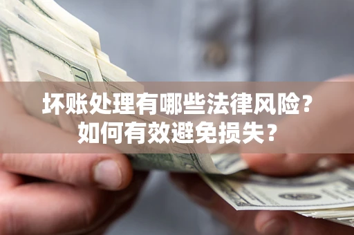 北京坏账处理有哪些法律风险？如何有效避免损失？